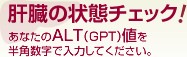 肝臓の状態チェック！ あなたのALT（GPT）値を入力してください。